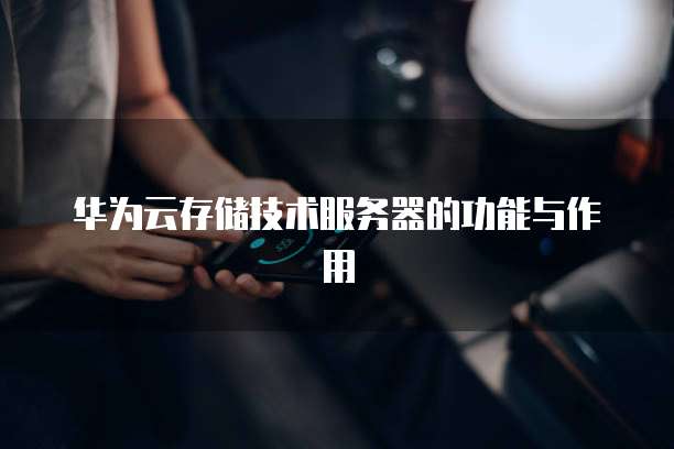 华为云存储技术服务器的功能与作用