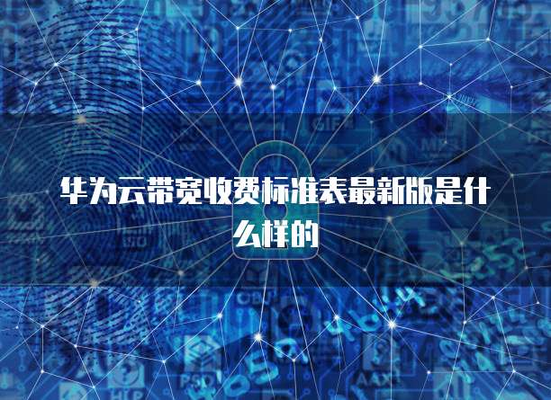 华为云带宽收费标准表最新版是什么样的