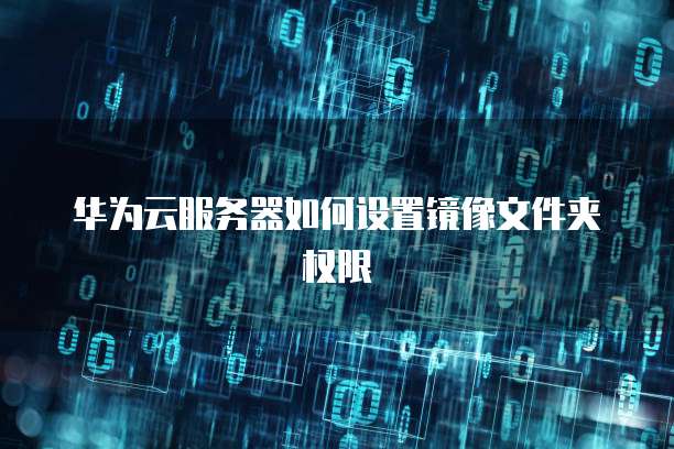 华为云服务器如何设置镜像文件夹权限