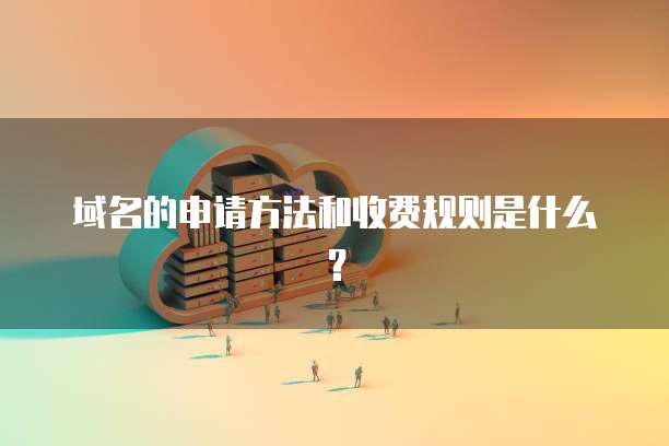 域名的申请方法和收费规则是什么？