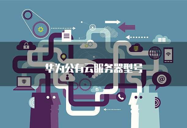 华为公有云服务器型号