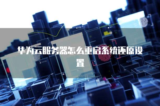 华为云服务器怎么重启系统还原设置