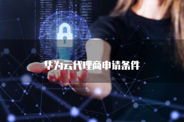 华为云代理商申请条件