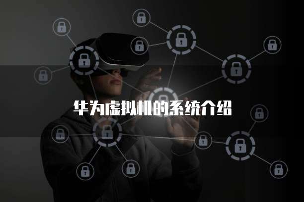 华为虚拟机的系统介绍
