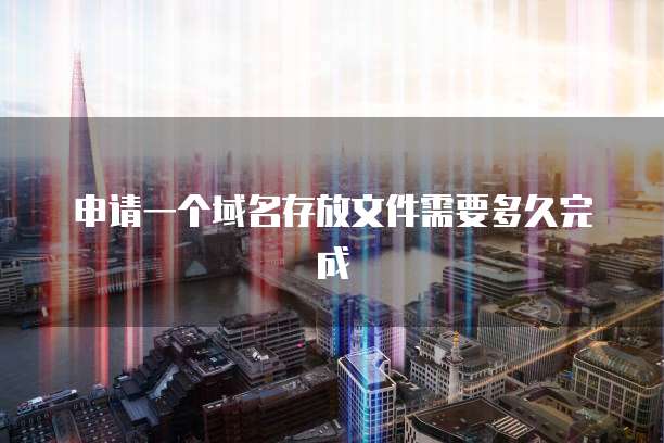 申请一个域名存放文件需要多久完成