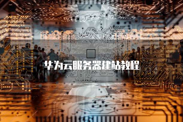 华为云服务器建站教程