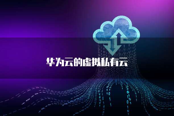 华为云的虚拟私有云