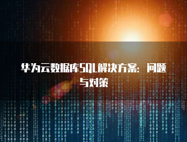 华为云数据库SQL解决方案：问题与对策
