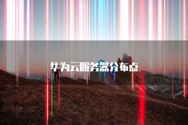 华为云服务器分布点