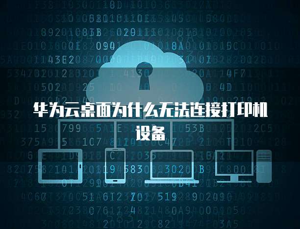 华为云桌面为什么无法连接打印机设备