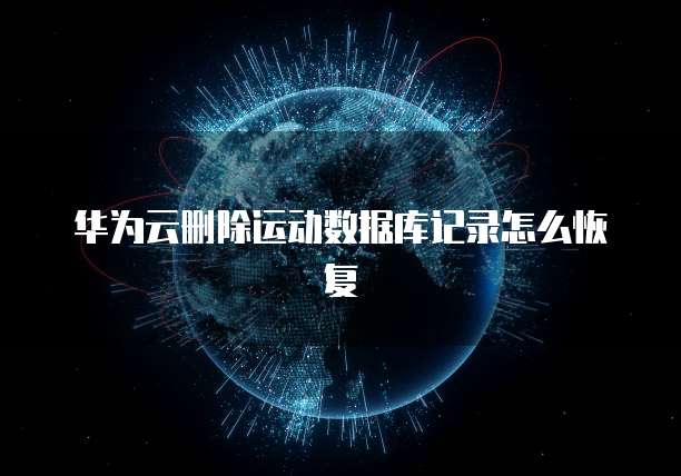 华为云删除运动数据库记录怎么恢复