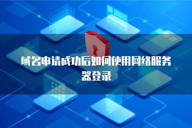 域名申请成功后如何使用网络服务器登录