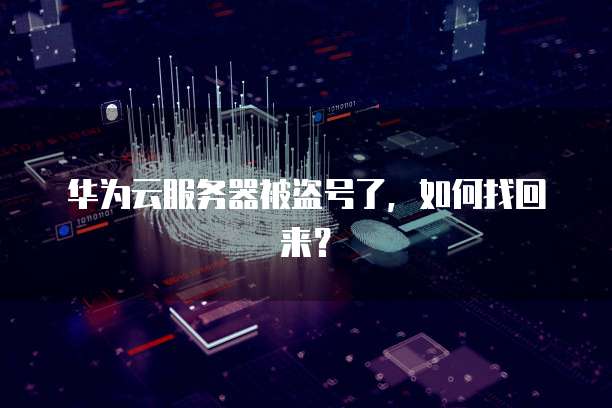 华为云服务器被盗号了，如何找回来？