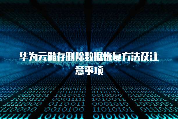 华为云储存删除数据恢复方法及注意事项