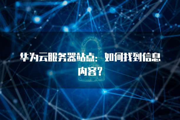 华为云服务器站点：如何找到信息内容？