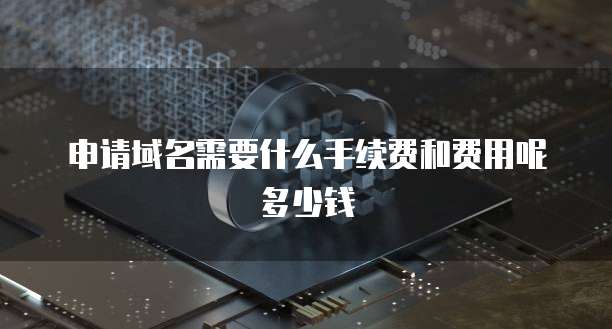 申请域名需要什么手续费和费用呢多少钱