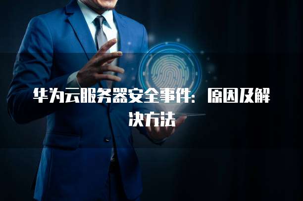 华为云服务器安全事件：原因及解决方法