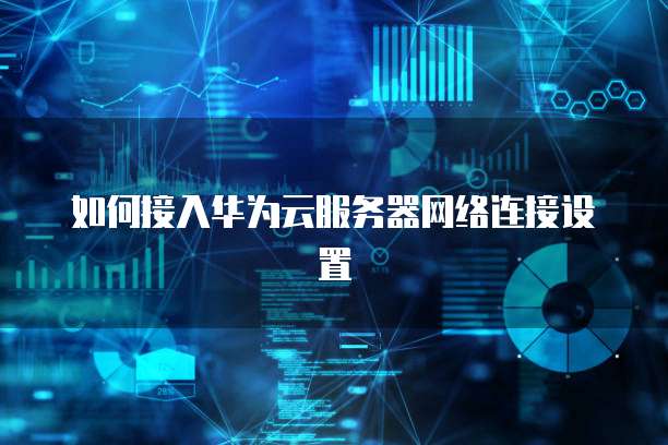 如何接入华为云服务器网络连接设置