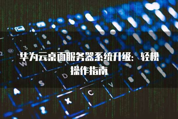 华为云桌面服务器系统升级：轻松操作指南
