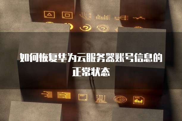 如何恢复华为云服务器账号信息的正常状态