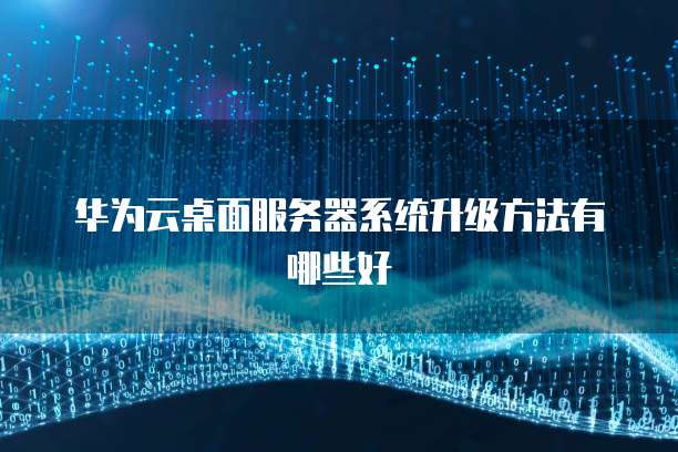 华为云桌面服务器系统升级方法有哪些好
