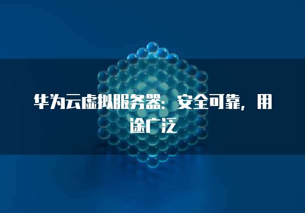 华为云虚拟服务器：安全可靠，用途广泛