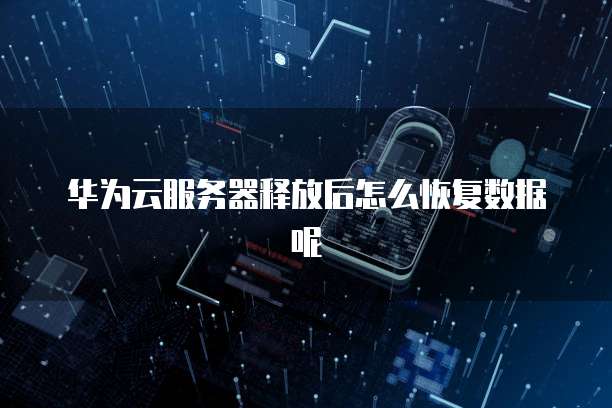 华为云服务器释放后怎么恢复数据呢
