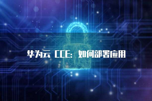 华为云 CCE：如何部署应用