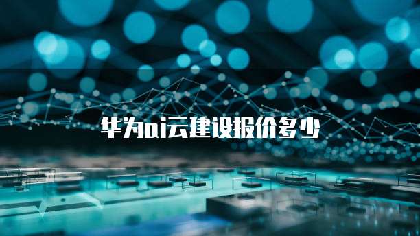 华为ai云建设报价多少