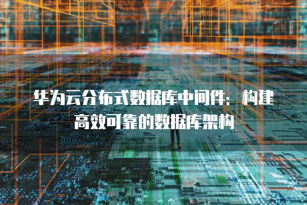华为云分布式数据库中间件：构建高效可靠的数据库架构