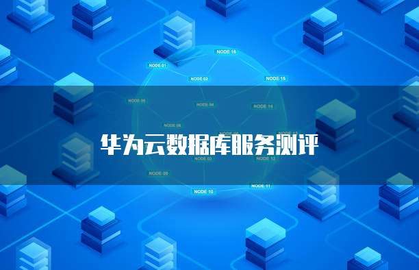 华为云数据库服务测评