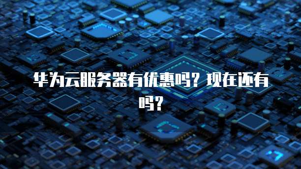 华为云服务器有优惠吗？现在还有吗？