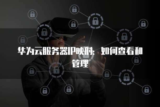 华为云服务器IP映射：如何查看和管理