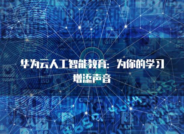华为云人工智能教育：为你的学习增添声音