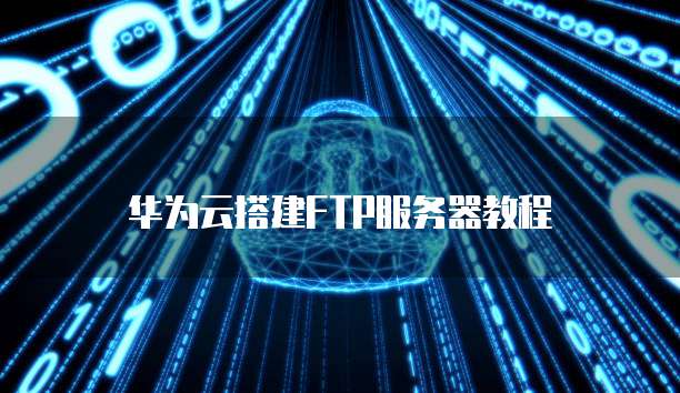 华为云搭建FTP服务器教程
