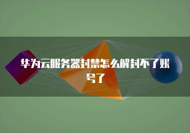 华为云服务器封禁怎么解封不了账号了