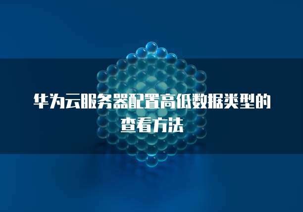 华为云服务器配置高低数据类型的查看方法