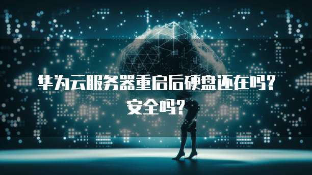 华为云服务器重启后硬盘还在吗？安全吗？