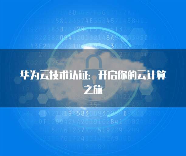 华为云技术认证：开启你的云计算之旅