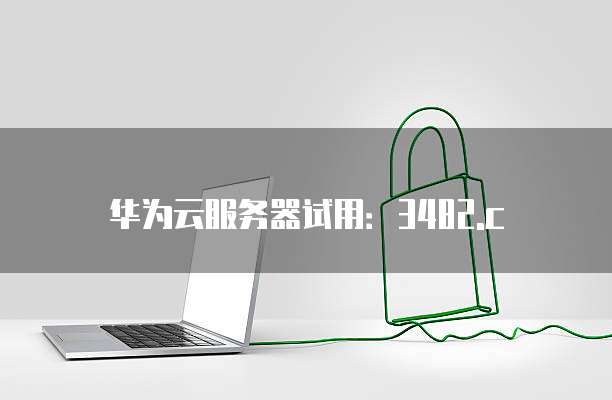 华为云服务器试用：3482.c