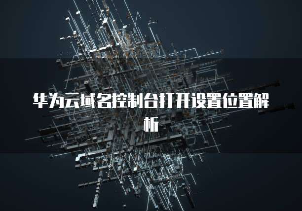 华为云域名控制台打开设置位置解析