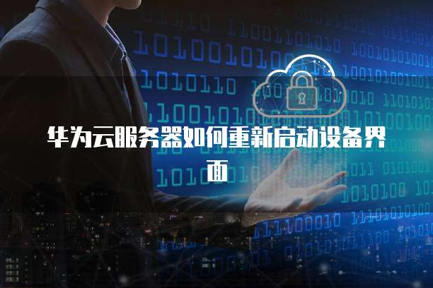 华为云服务器如何重新启动设备界面