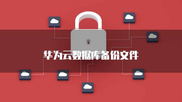 华为云数据库备份文件