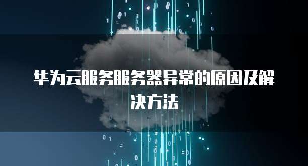 华为云服务服务器异常的原因及解决方法