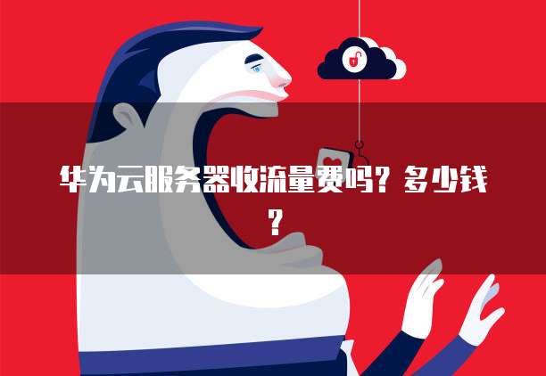 华为云服务器收流量费吗？多少钱？