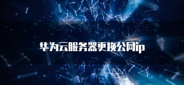 华为云服务器更换公网ip