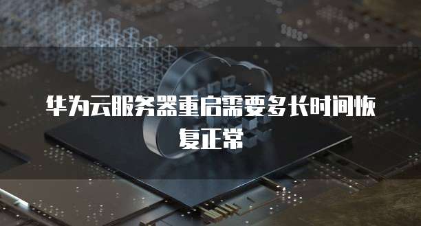 华为云服务器重启需要多长时间恢复正常