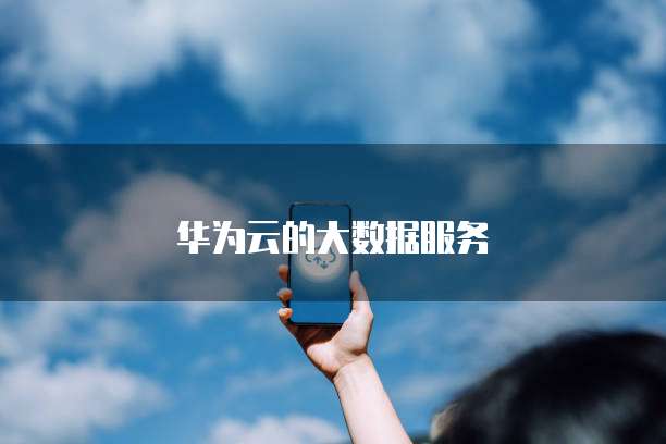 华为云的大数据服务