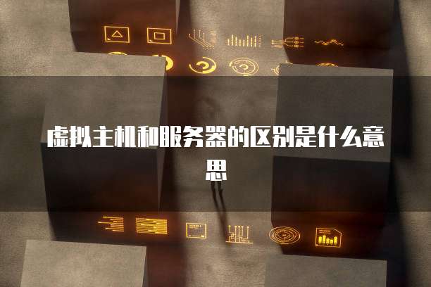 虚拟主机和服务器的区别是什么意思