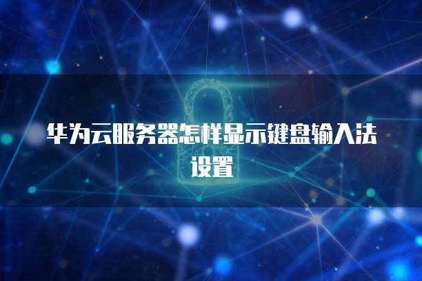 华为云服务器怎样显示键盘输入法设置